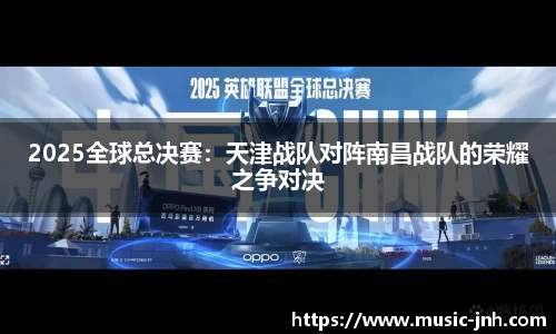 2025全球总决赛：天津战队对阵南昌战队的荣耀之争对决