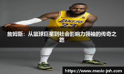 詹姆斯：从篮球巨星到社会影响力领袖的传奇之路
